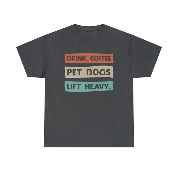 Drink Coffee, Pet Dogs, Lift Heavy Tee - Start your day right with our "Drink Coffee, Pet Dogs, Lift Heavy Tee"!