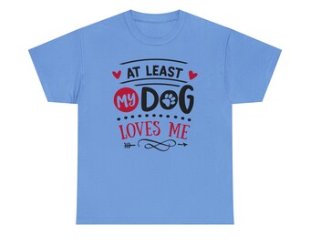 At Least My Dog Loves Me Shirt - Embrace the unconditional love of your furry friend with our "At Least My Dog Loves Me Tee"!