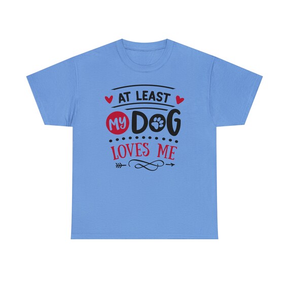 At Least My Dog Loves Me Shirt - Embrace the unconditional love of your furry friend with our "At Least My Dog Loves Me Tee"!