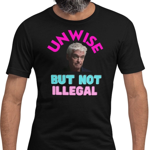 Phillip Schofield T-shirt - Unisex, unofficial, Unwise - But Not Illegal slogan, This Morning, viral, UK humour, meme, TikTok, This Morning