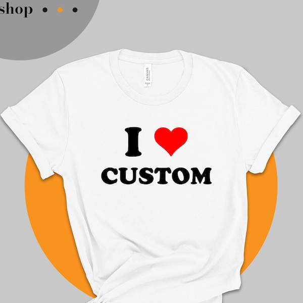 I Love Custom Shirt, I Heart Custom Shirt, Custom Text Shirt, Personalized Shirt, I Love You Shirt, I Love My Boyfriend - Girlfriend T-Shirt