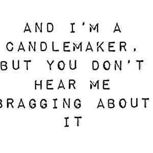 Könnte beinhalten: Schwarz-weißer Text auf weißem Hintergrund, der lautet: "AND I'M A CANDLEMAKER, BUT YOU DON'T HEAR ME BRAGGING ABOUT IT."