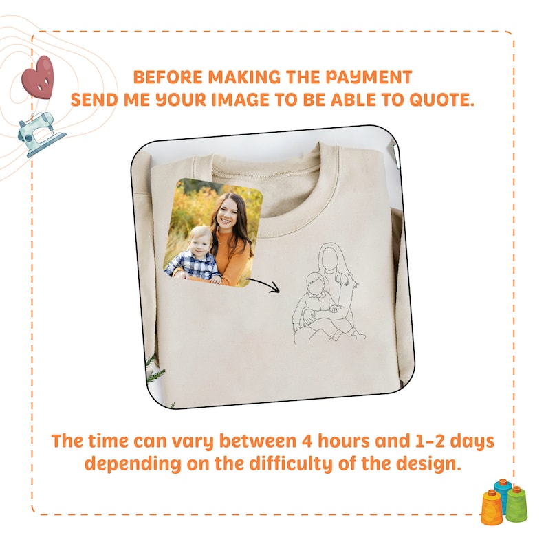 May include: A beige sweatshirt with a line drawing of a mother and child. A photo of a mother and child is shown next to the drawing. The text "BEFORE MAKING THE PAYMENT SEND ME YOUR IMAGE TO BE ABLE TO QUOTE." is at the top of the image. The text "The time can vary between 4 hours and 1-2 days depending on the difficulty of the design." is at the bottom of the image.