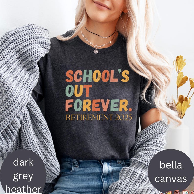 May include: Dark grey heather t-shirt with the text "SCHOOL'S OUT FOREVER. RETIREMENT 2025" in orange, green, and yellow. The shirt is made of Bella Canvas material.