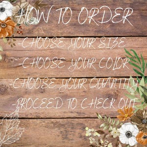 May include: A rustic wooden background with white text that reads "HOW TO ORDER" followed by four bullet points: "CHOOSE YOUR SIZE", "CHOOSE YOUR COLOR", "CHOOSE YOUR QUANTITY", and "PROCEED TO CHECK OUT". The background is decorated with fall-themed floral accents.