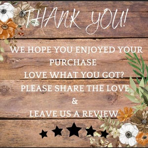May include: A rustic wooden sign with a floral border and the text "THANK YOU! WE HOPE YOU ENJOYED YOUR PURCHASE LOVE WHAT YOU GOT? PLEASE SHARE THE LOVE & LEAVE US A REVIEW" with five black star icons.