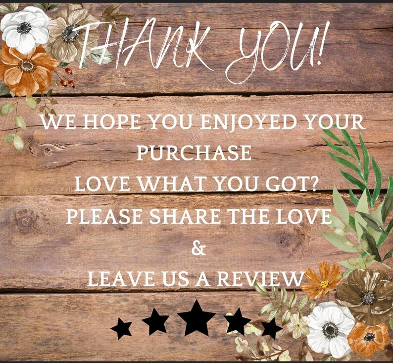 May include: A rustic wooden sign with a floral border and the text "THANK YOU! WE HOPE YOU ENJOYED YOUR PURCHASE LOVE WHAT YOU GOT? PLEASE SHARE THE LOVE & LEAVE US A REVIEW" with five black star icons.