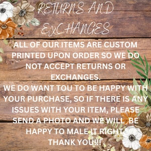 Puede incluir: Un letrero de madera con detalles florales y el texto "RETURNS AND EXCHANGES. ALL OF OUR ITEMS ARE CUSTOM PRINTED UPON ORDER SO WE DO NOT ACCEPT RETURNS OR EXCHANGES. WE DO WANT YOU TO BE HAPPY WITH YOUR PURCHASE, SO IF THERE IS ANY ISSUES WITH YOUR ITEM, PLEASE SEND A PHOTO AND WE WILL BE HAPPY TO MAKE IT RIGHT THANK YOU!!!"