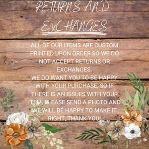 May include: A wooden sign with the text "RETURNS AND EXCHANGES" in white chalk-like lettering. The sign also includes the text "ALL OF OUR ITEMS ARE CUSTOM PRINTED UPON ORDER SO WE DO NOT ACCEPT RETURNS OR EXCHANGES. WE DO WANT YOU TO BE HAPPY WITH YOUR PURCHASE, SO IF THERE IS AN ISSUES WITH YOUR ITEM, PLEASE SEND A PHOTO AND WE WILL BE HAPPY TO MAKE IT RIGHT, THANK YOU!" in black text. The sign is decorated with white and orange flowers.