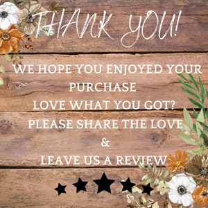 May include: A rustic wooden sign with a floral design and the text "THANK YOU! WE HOPE YOU ENJOYED YOUR PURCHASE LOVE WHAT YOU GOT? PLEASE SHARE THE LOVE & LEAVE US A REVIEW" with five black star icons.