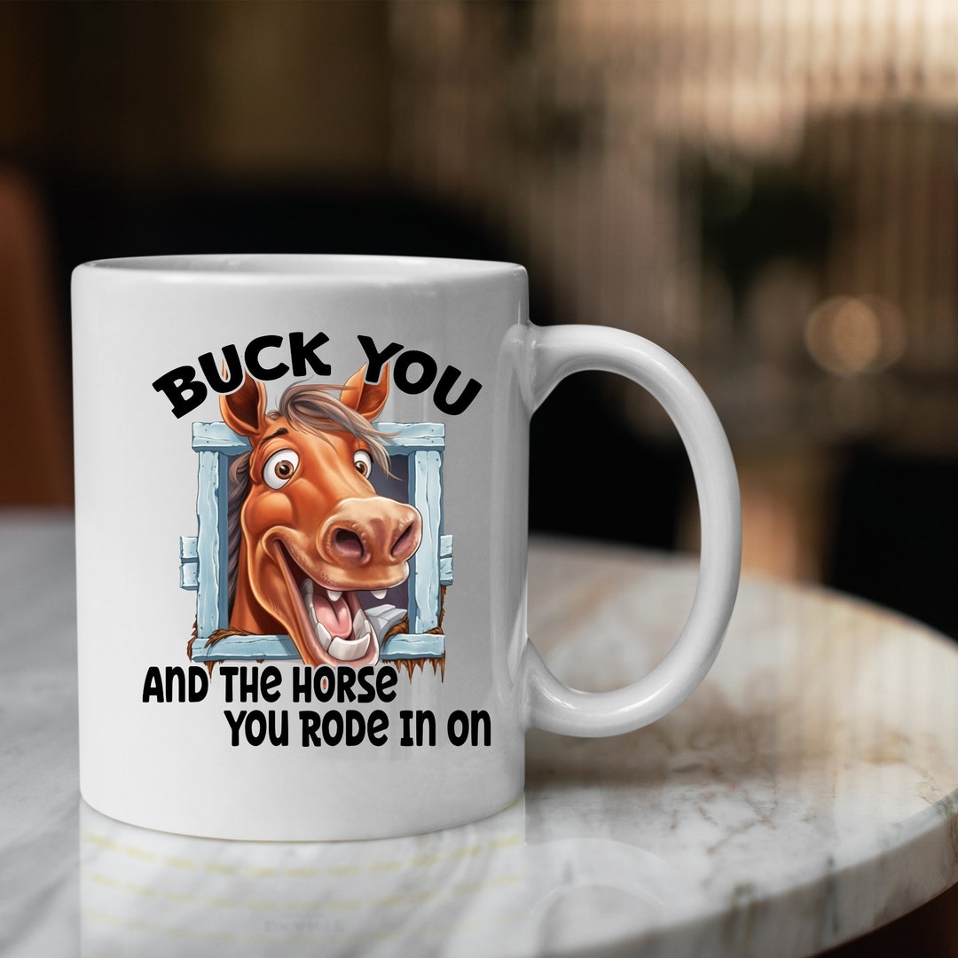 Buck You and the Horse You Rode in on Coffee Mug Sarcastic Etsy