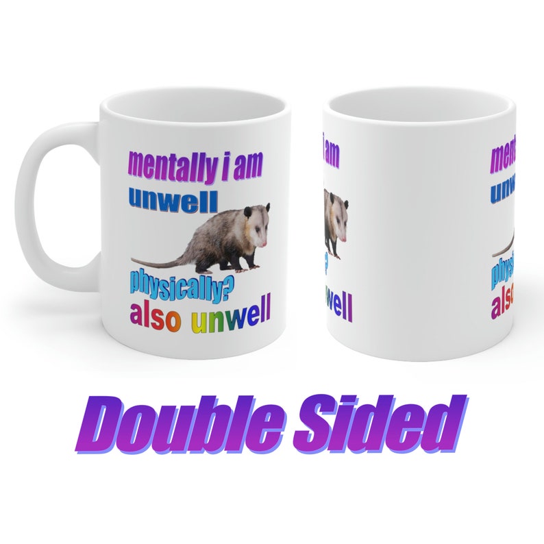 May include: White ceramic mug with a colorful graphic of an opossum and the text "mentally i am unwell physically? also unwell" on one side and the text "mentally i am unwell physically? also unwell" on the other side. The mug is double-sided.