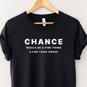 Chance would be a fine thing, a fine thing indeed, Peep Show T-shirt, Funny British Sitcom