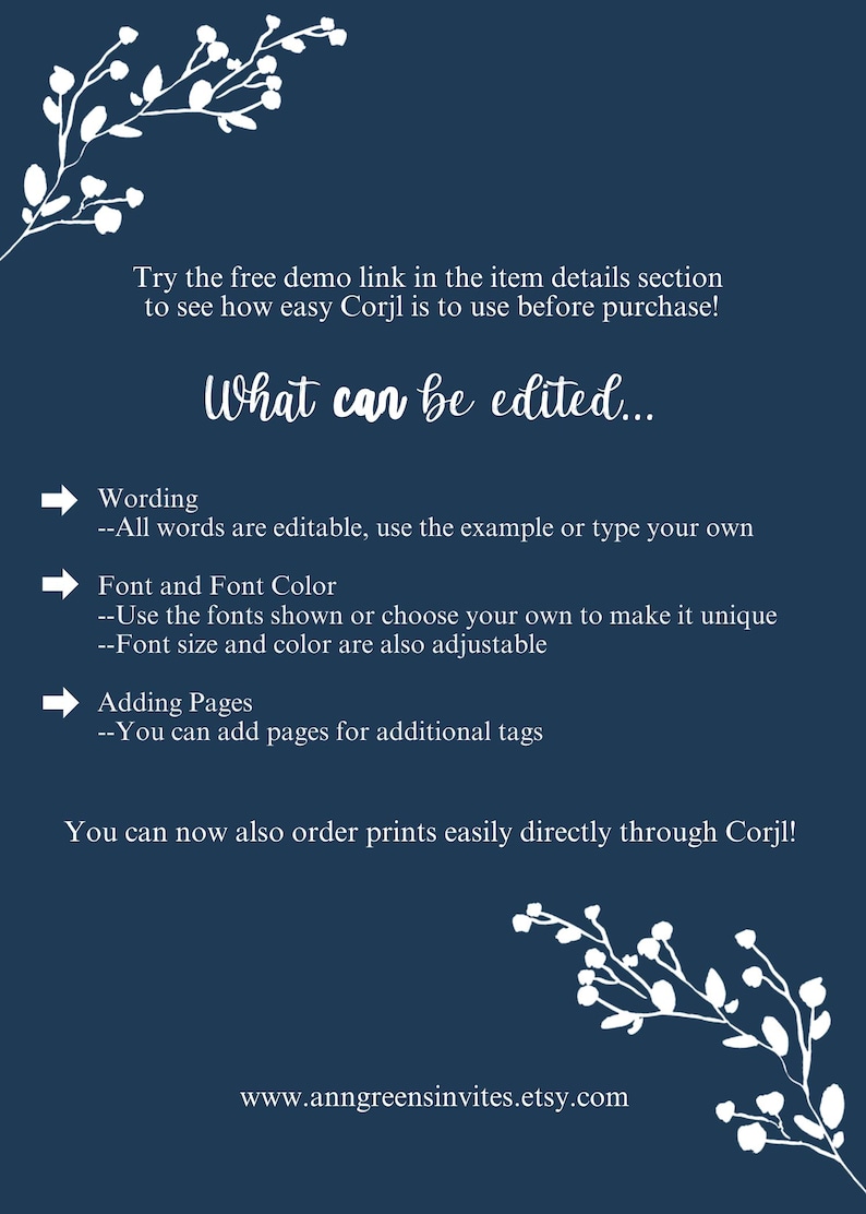 May include: A dark blue informational graphic with white floral accents at the corners. The text reads: Try the free demo link in the item details section to see how easy Corjl is to use before purchase! What can be edited... Wording, Font and Font Color, Adding Pages. You can now also order prints easily directly through Corjl! www.anngreensinvites.etsy.com
