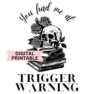 May include: Black and white printable design featuring a skull with roses, books, and the text "You had me at trigger warning".