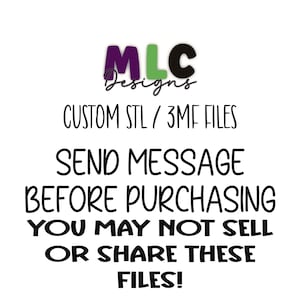 May include: White background with the text "MLC Designs" in purple, green, and black. The text reads "CUSTOM STL / 3MF FILES", "SEND MESSAGE BEFORE PURCHASING", and "YOU MAY NOT SELL OR SHARE THESE FILES!"