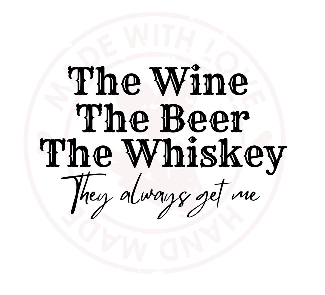 The Wine, the Beer, the Whiskey They Always Get Me SVG Etsy