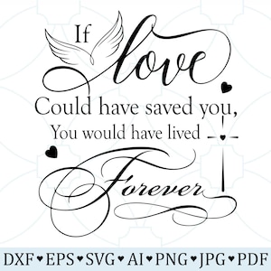 May include: Black and white graphic design with a stylized angel wing and the text "If love could have saved you, you would have lived forever."  The text is in a cursive font.  The graphic is surrounded by small hearts.