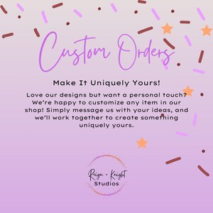 May include: A purple and white graphic with the text "Custom Orders. Make It Uniquely Yours!" and "Love our designs but want a personal touch? We're happy to customize any item in our shop! Simply message us with your ideas, and we'll work together to create something uniquely yours."  The graphic also includes the text "Reign + Knight Studios" in a circle.