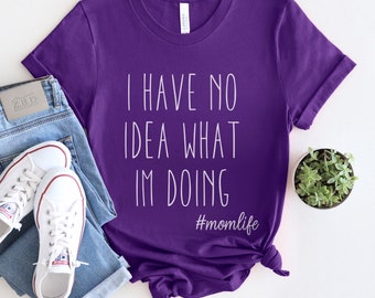 I have No Idea What I am Doing T-shirt, Tshirt for Mom, Adulting Tshirt, Funny Sayings T-shirt, Tee for Moms, Gift T-shirt for Mom and Dad