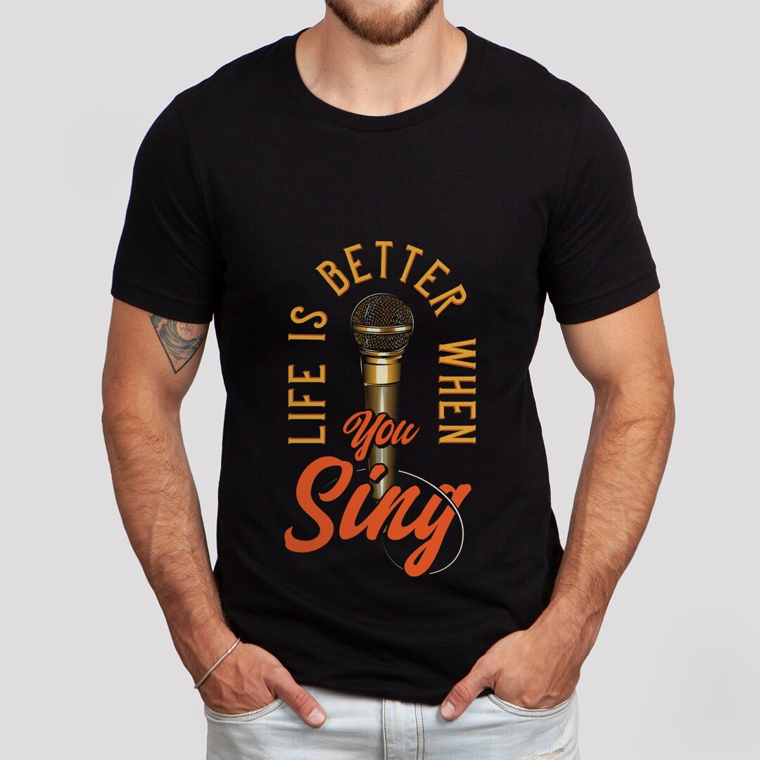 Life is Better When You Sing Tshirt, Music Tshirt, Microphone Shirt