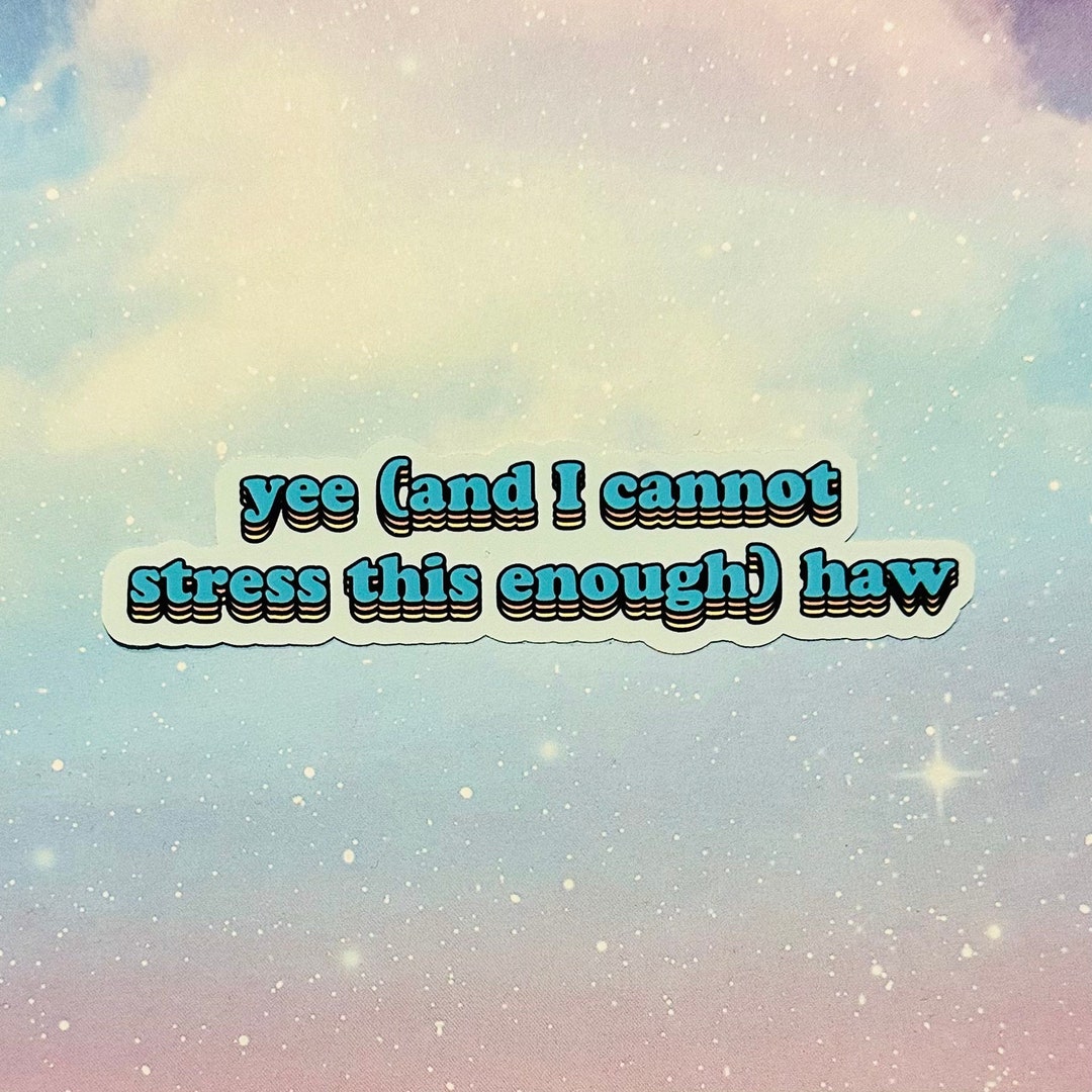 Yee and I Cannot Stress This Enough Haw Sticker - Etsy