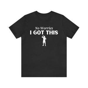 T-Shirt, No Worries, I Got This