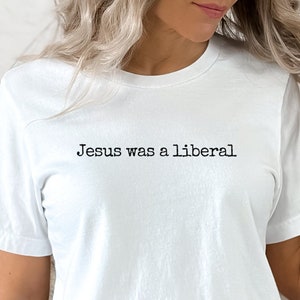 Jesus was a liberal, Social Justice Tee, Christian Liberal, Democrat Gift, Progressive t-shirt, Anti-Republican Shirt, Christian Values
