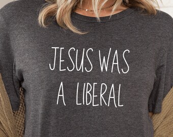 Jesus was a liberal Social Justice Tee Christian Liberal Democrat Gift Progressive t-shirt Anti Republican Shirt Christian Values tee