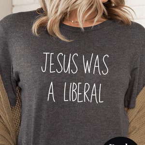 Jesus was a liberal Social Justice Tee Christian Liberal Democrat Gift Progressive t-shirt Anti Republican Shirt Christian Values tee