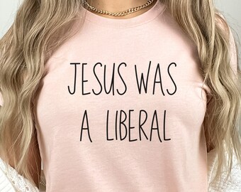 Jesus was a liberal Social Justice Tee Christian Liberal Democrat Gift Progressive t-shirt Anti Republican Shirt Christian Values tee