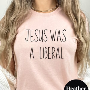 Jesus was a liberal Social Justice Tee Christian Liberal Democrat Gift Progressive t-shirt Anti Republican Shirt Christian Values tee