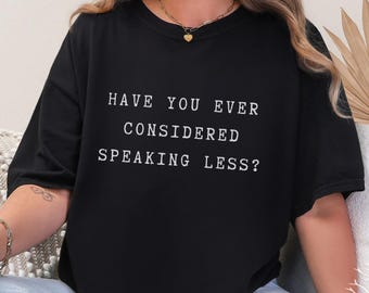 Have You Ever Considered Speaking Less? Sarcastic Tee: Comfort Colors Style 1717