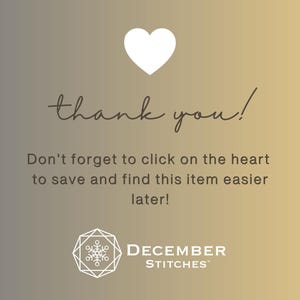 May include: A digital graphic with a gold and gray gradient background featuring a white heart icon, the text thank you!, the instruction Don't forget to click on the heart to save and find this item easier later!, and the December Stitches logo.