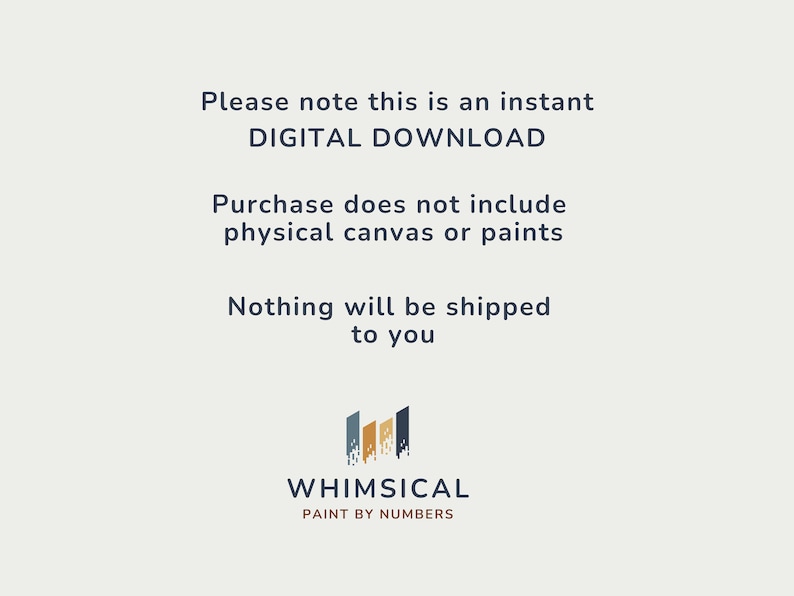 May include: Text on a white background that reads "Please note this is an instant DIGITAL DOWNLOAD. Purchase does not include physical canvas or paints. Nothing will be shipped to you." Below the text is a logo that reads "WHIMSICAL PAINT BY NUMBERS".