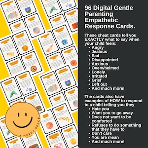 May include: 96 digital cards with watercolor illustrations to help parents respond empathetically to their child's feelings. The cards include phrases to say when a child is angry, jealous, sad, disappointed, anxious, overwhelmed, lonely, irritated, grieving, left out, and more. The cards also include examples of how to respond to a child who says they hate you, want you to go away, don't want to be comforted, refuses to do something they have to, don't care, or you are mean.