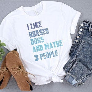 I like Horses Dog and Maybe 3 People - Horse Lover Shirt - Dog Lover Shirt - Gift for Horse and Dog Lovers - Equestrian and K-9 Shirt