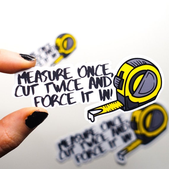 Measure Once, Force It In Glossy Vinyl Sticker