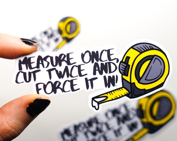 Measure Once, Force It In Glossy Vinyl Sticker