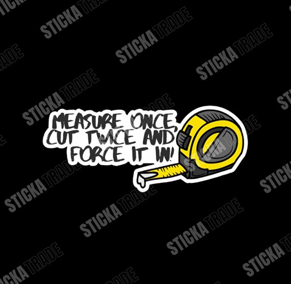 Measure Once, Force It In Funny Glossy Vinyl Sticker, Construction Worker, Electrician, Plumber, Fitter, Tradie