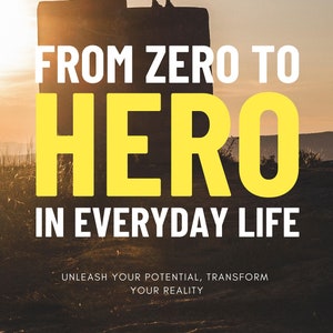 Könnte beinhalten: Eine Silhouette einer Person, die auf einer Felsformation vor einem Sonnenuntergangshimmel steht. Der Text "FROM ZERO TO HERO IN EVERYDAY LIFE" ist in großen, gelben Buchstaben geschrieben. Der Text "UNLEASH YOUR POTENTIAL, TRANSFORM YOUR REALITY" ist in kleineren weißen Buchstaben unter dem Haupttitel geschrieben.