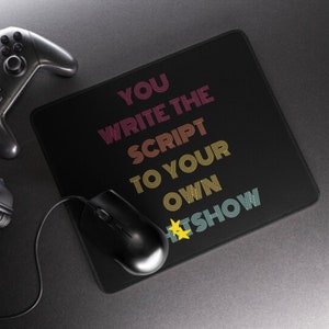 May include: Black mouse pad with the text "YOU WRITE THE SCRIPT TO YOUR OWN HITSHOW" in rainbow colors. The text is in a retro font style.