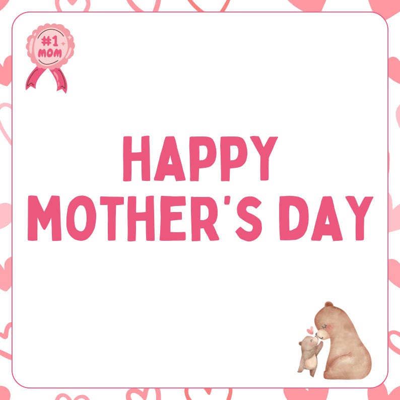 May include: A pink and white card with a heart border and the text "Happy Mother's Day". A pink ribbon with a badge that says "#1 Mom" is in the top left corner. A brown bear and a smaller brown bear cub are in the bottom right corner.