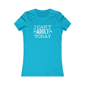 I Can&#39;t Adult today Women&#39;s Favorite Tee