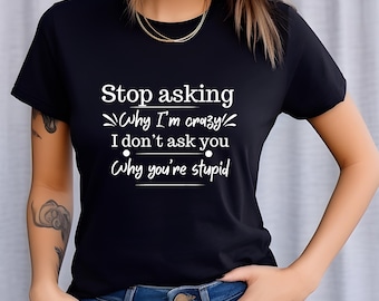 Sarcastic Graphic Tee | Stop Asking Why I'm Crazy Shirt, Sassy Womens Apparel