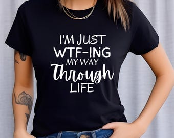 Im Just WTF-ing My Way Through Life T-Shirt | Funny Sarcastic Quote Tee