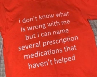 Funny Meme TShirt - ik weet niet wat er mis is met mij, maar ik kan verschillende voorgeschreven medicijnen noemen die niet hebben geholpen Tee - Gift Shirt