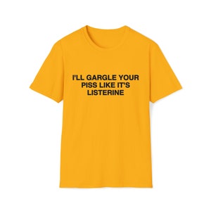 Funny Meme TShirt, I'll Gargle Your Piss Like It's Listerine Joke Tee, Gift Shirt