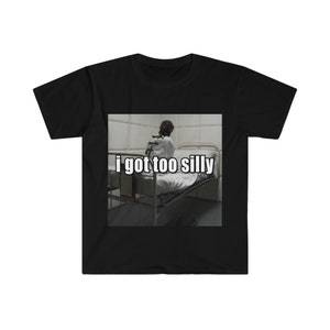 Funny Meme TShirt, I Got Too Silly Psycho Joke Tee, Gift Shirt