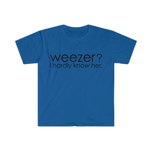Weezer? I Hardly Know Her. Funny Parody Meme TShirt